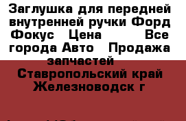 Заглушка для передней внутренней ручки Форд Фокус › Цена ­ 200 - Все города Авто » Продажа запчастей   . Ставропольский край,Железноводск г.